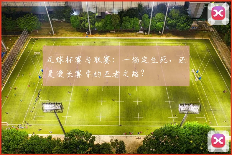 足球杯赛与联赛：一场定生死，还是漫长赛季的王者之路？