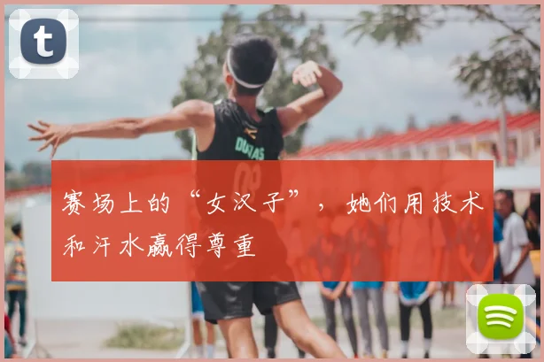 赛场上的“女汉子”，她们用技术和汗水赢得尊重