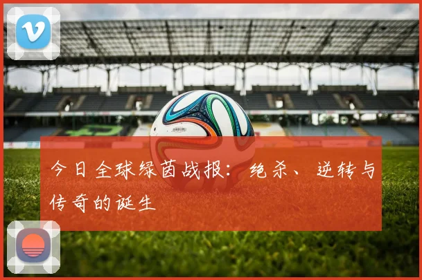 今日全球绿茵战报：绝杀、逆转与传奇的诞生