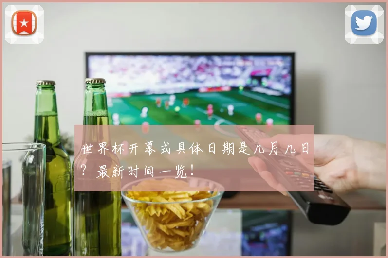 世界杯开幕式具体日期是几月几日？最新时间一览！