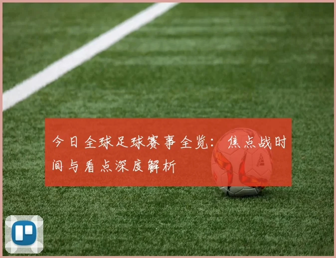 今日全球足球赛事全览：焦点战时间与看点深度解析