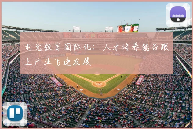 电竞教育国际化：人才培养能否跟上产业飞速发展